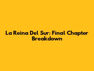 La Reina Del Sur: Final Chapter Breakdown