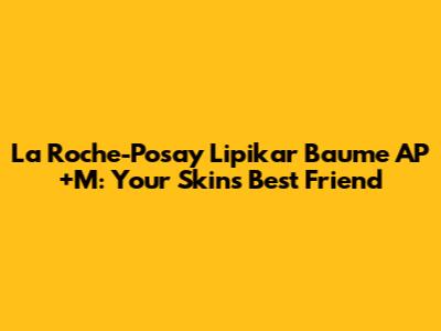 La Roche-Posay Lipikar Baume AP+M: Your Skin's Best Friend