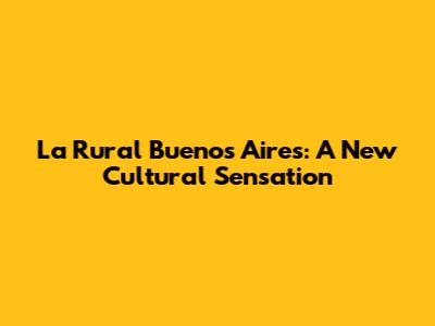 La Rural Buenos Aires: A New Cultural Sensation