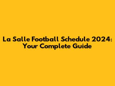 La Salle Football Schedule 2024: Your Complete Guide