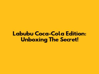 Labubu Coca-Cola Edition: Unboxing The Secret!