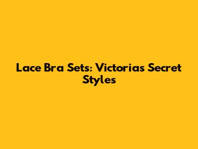 Lace Bra Sets: Victoria's Secret Styles