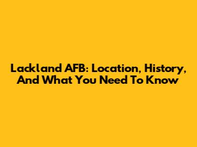 Lackland AFB: Location, History, And What You Need To Know