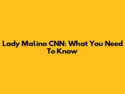 Lady Malino CNN: What You Need To Know