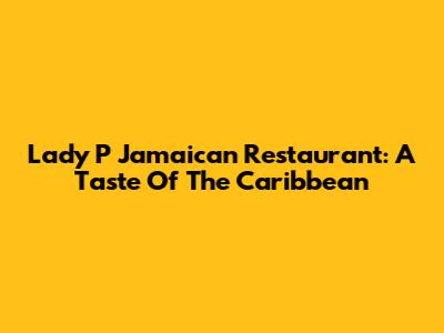 Lady P Jamaican Restaurant: A Taste Of The Caribbean