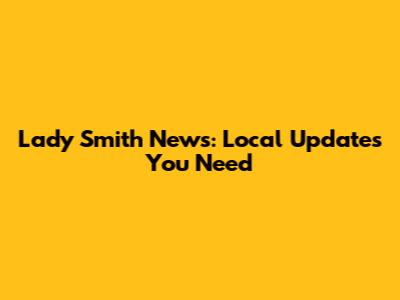Lady Smith News: Local Updates You Need