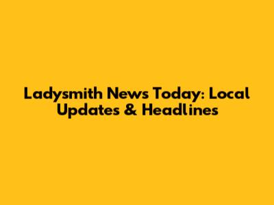 Ladysmith News Today: Local Updates & Headlines