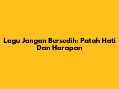 Lagu "Jangan Bersedih": Patah Hati Dan Harapan