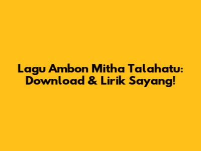 Lagu Ambon Mitha Talahatu: Download & Lirik 'Sayang'!