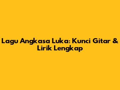 Lagu Angkasa Luka: Kunci Gitar & Lirik Lengkap