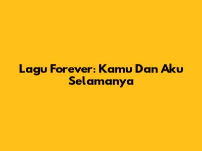 Lagu Forever: Kamu Dan Aku Selamanya
