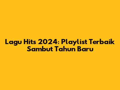Lagu Hits 2024: Playlist Terbaik Sambut Tahun Baru