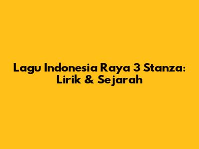 Lagu Indonesia Raya 3 Stanza: Lirik & Sejarah