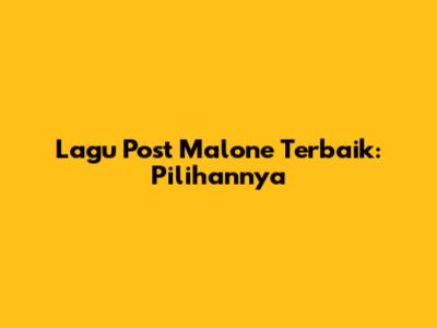 Lagu Post Malone Terbaik: Pilihannya