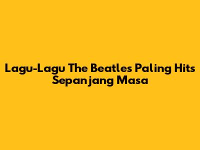 Lagu-Lagu The Beatles Paling Hits Sepanjang Masa