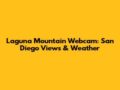Laguna Mountain Webcam: San Diego Views & Weather