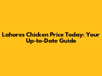Lahore's Chicken Price Today: Your Up-to-Date Guide