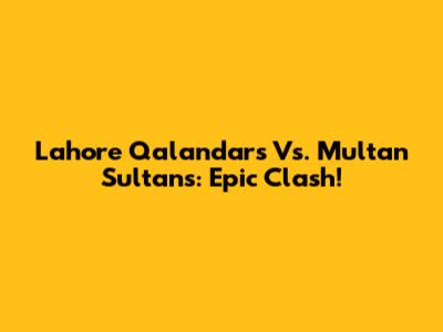 Lahore Qalandars Vs. Multan Sultans: Epic Clash!