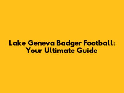 Lake Geneva Badger Football: Your Ultimate Guide