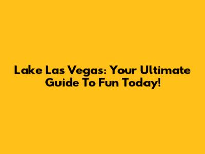 Lake Las Vegas: Your Ultimate Guide To Fun Today!