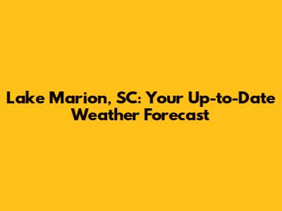 Lake Marion, SC: Your Up-to-Date Weather Forecast