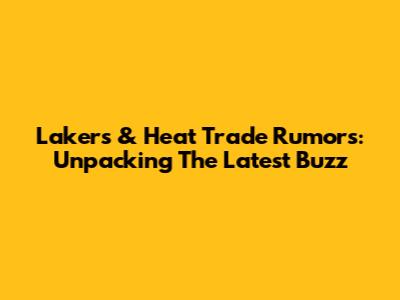 Lakers & Heat Trade Rumors: Unpacking The Latest Buzz