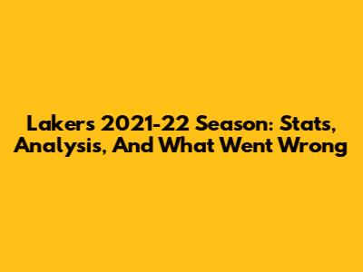 Lakers 2021-22 Season: Stats, Analysis, And What Went Wrong