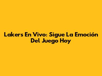 Lakers En Vivo: Sigue La Emoción Del Juego Hoy