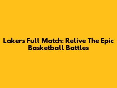Lakers Full Match: Relive The Epic Basketball Battles
