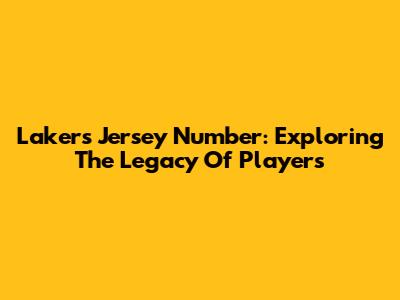 Lakers Jersey Number: Exploring The Legacy Of Players
