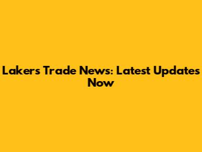 Lakers Trade News: Latest Updates Now