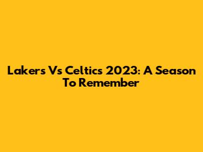 Lakers Vs Celtics 2023: A Season To Remember