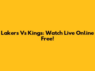 Lakers Vs Kings: Watch Live Online Free!