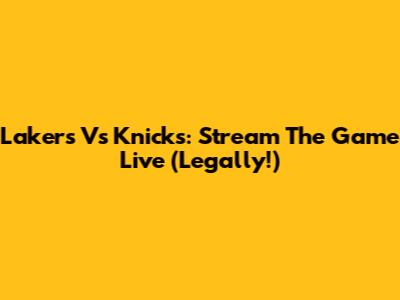 Lakers Vs Knicks: Stream The Game Live (Legally!)