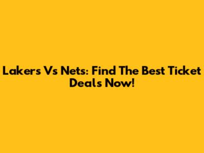 Lakers Vs Nets: Find The Best Ticket Deals Now!