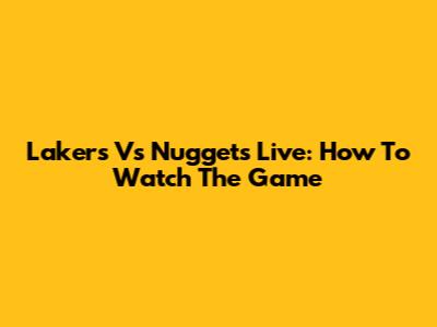 Lakers Vs Nuggets Live: How To Watch The Game