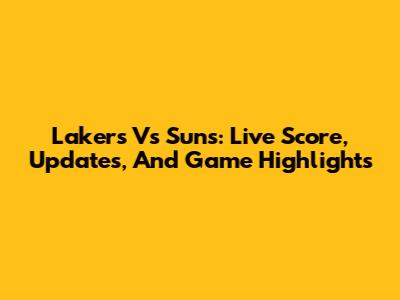 Lakers Vs Suns: Live Score, Updates, And Game Highlights