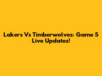 Lakers Vs Timberwolves: Game 5 Live Updates!