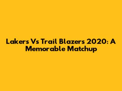 Lakers Vs Trail Blazers 2020: A Memorable Matchup