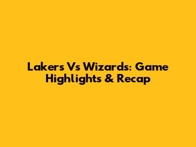 Lakers Vs Wizards: Game Highlights & Recap