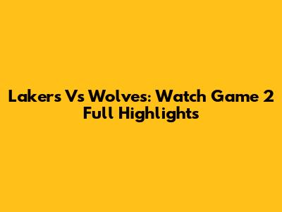 Lakers Vs Wolves: Watch Game 2 Full Highlights