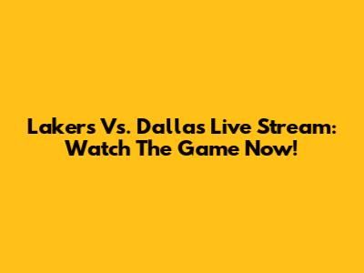 Lakers Vs. Dallas Live Stream: Watch The Game Now!