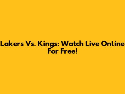 Lakers Vs. Kings: Watch Live Online For Free!