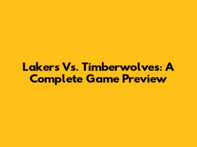 Lakers Vs. Timberwolves: A Complete Game Preview