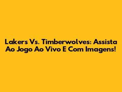 Lakers Vs. Timberwolves: Assista Ao Jogo Ao Vivo E Com Imagens!
