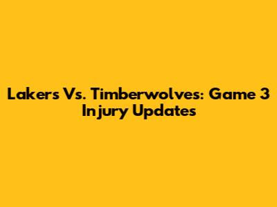 Lakers Vs. Timberwolves: Game 3 Injury Updates