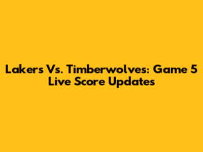 Lakers Vs. Timberwolves: Game 5 Live Score Updates