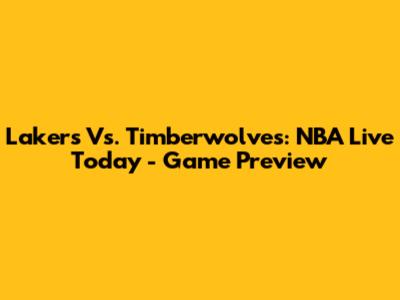 Lakers Vs. Timberwolves: NBA Live Today - Game Preview