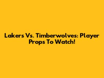 Lakers Vs. Timberwolves: Player Props To Watch!
