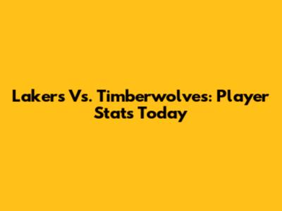Lakers Vs. Timberwolves: Player Stats Today